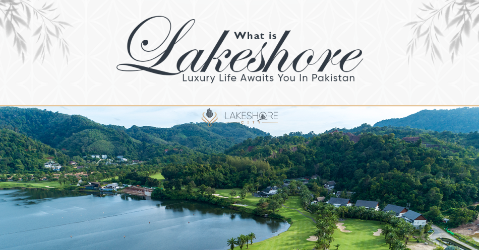 What is Lakeshore? Luxury Life Awaits You in Pakistan