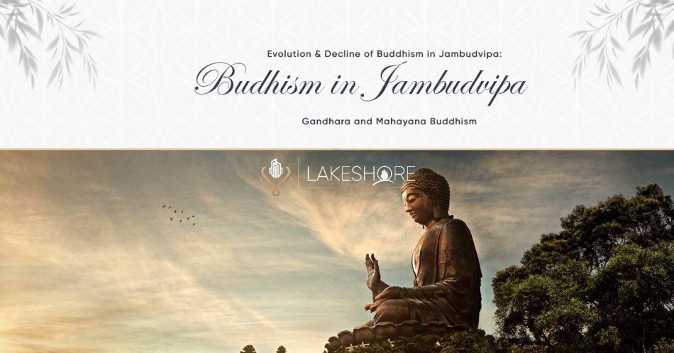 Evolution and Decline of Buddhism in Jambudvipa: A Study of Gandhara and Mahayana Buddhism