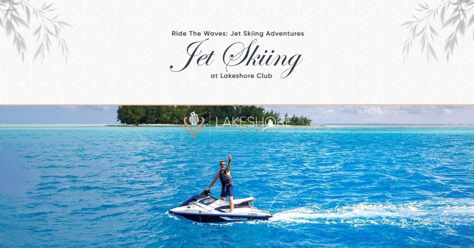 Ride The Waves: Jet Skiing Adventures at Lakeshore Club
