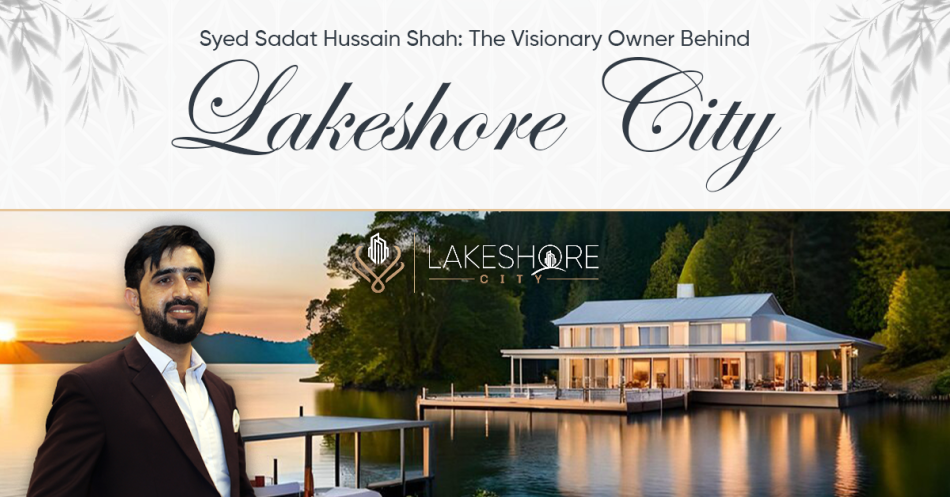 Syed Sadat Hussain Shah: The Visionary Owner Behind Lakeshore City