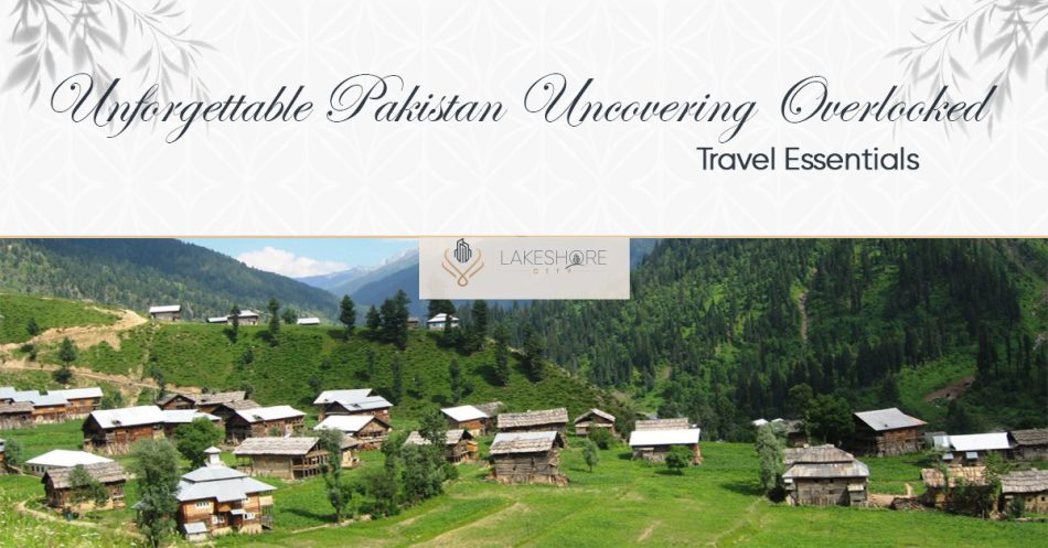 Unforgettable Pakistan: Uncovering Overlooked Travel Essentials