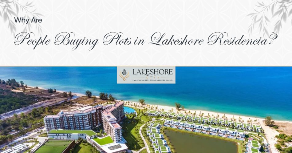 Why Are People Buying Plots in Lakeshore Residencia?