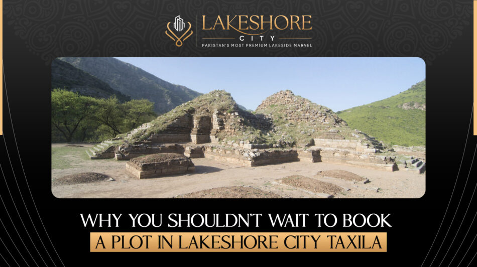 Why You Shouldn’t Wait to Book a Plot in Lakeshore City Taxila