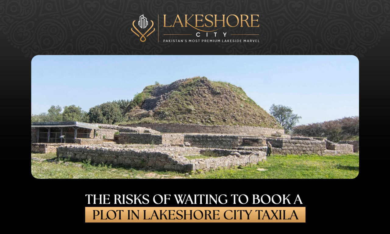 The Risks of Waiting to Book a Plot in Lakeshore City Taxila
