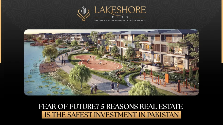 Fear of the Future? 5 Reasons Real Estate is the Safest Investment in Pakistan