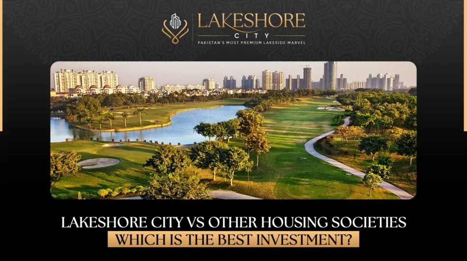 Lakeshore City vs Other Housing Societies: Which is the Best Investment?