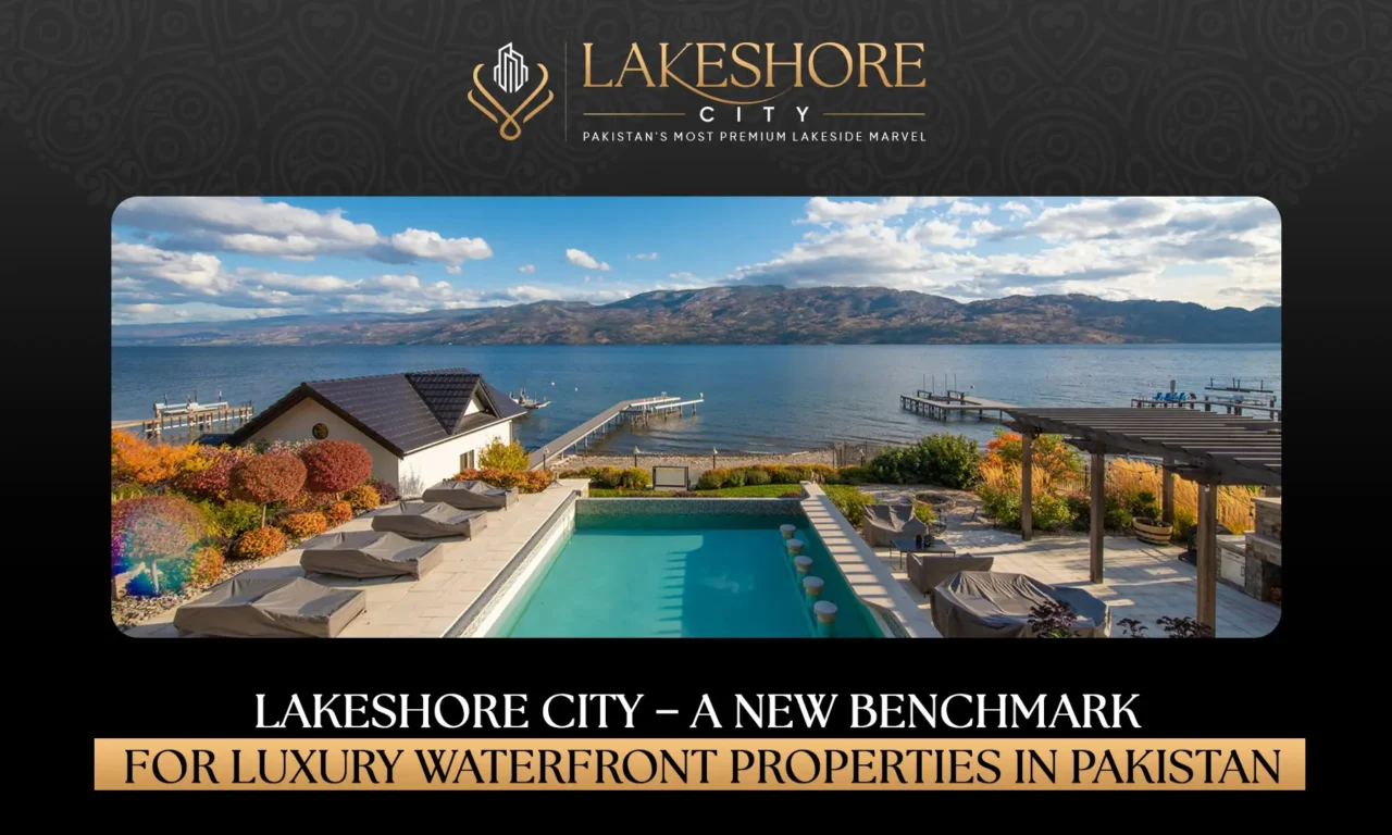 Lakeshore City – A New Benchmark for Luxury Waterfront Properties in Pakistan