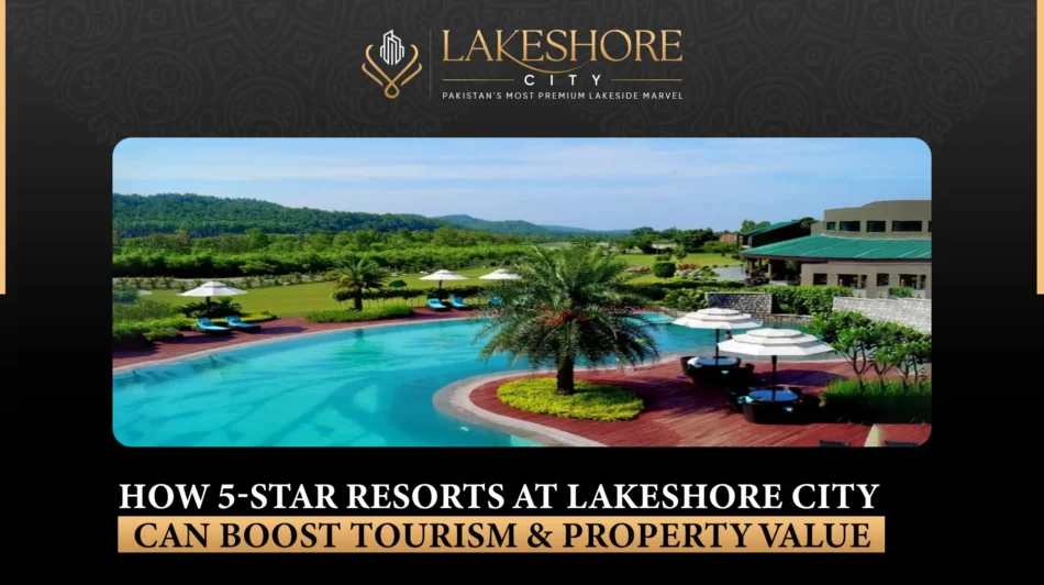 How 5-Star Resorts at Lakeshore City Can Boost Tourism & Property Value