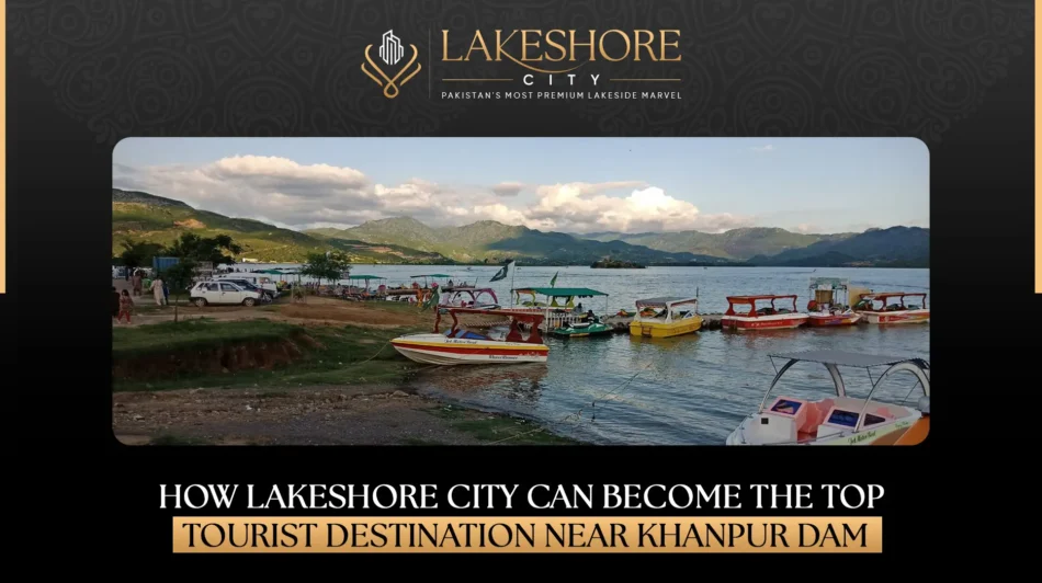 How Lakeshore City Can Become the Top Tourist Destination Near Khanpur Dam