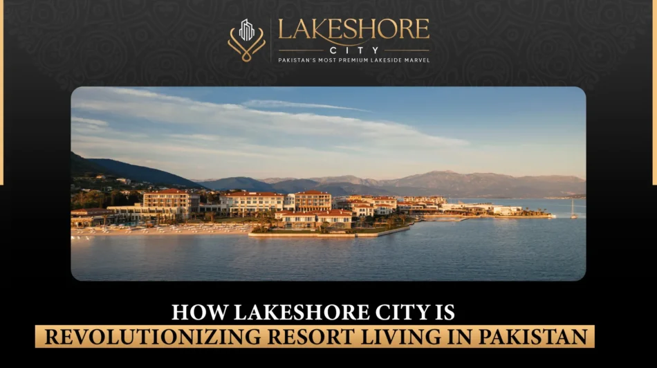 How Lakeshore City is Revolutionizing Resort Living in Pakistan