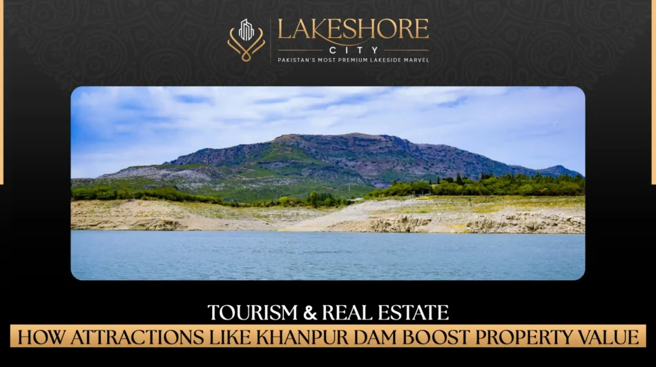 Tourism & Real Estate: How Attractions Like Khanpur Dam Boost Property Value