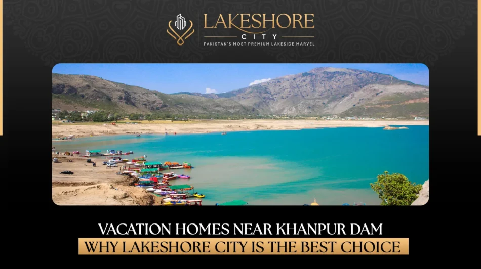 Vacation Homes Near Khanpur Dam: Why Lakeshore City is the Best Choice