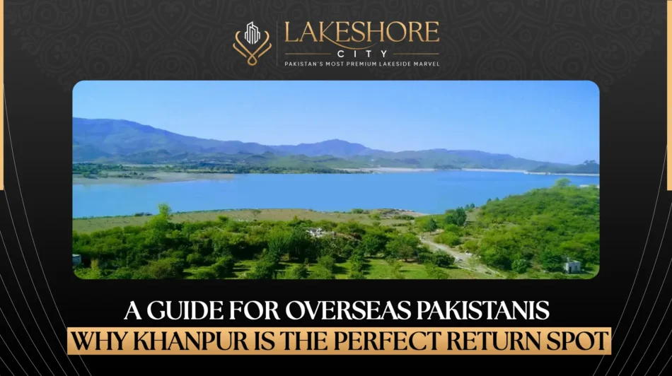 A Guide for Overseas Pakistanis: Why Khanpur Is the Perfect Return Spot