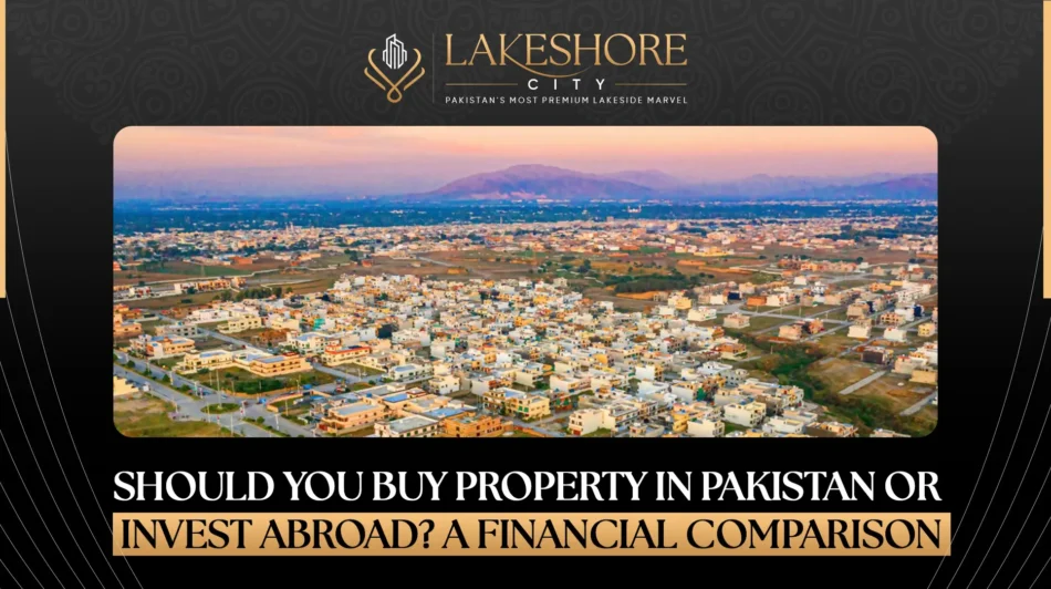 Should You Buy Property in Pakistan or Invest Abroad? A Financial Comparison