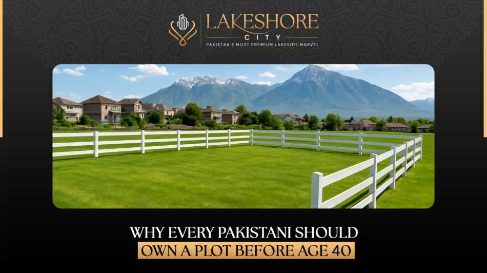 Why Every Pakistani Should Own a Plot Before Age 40