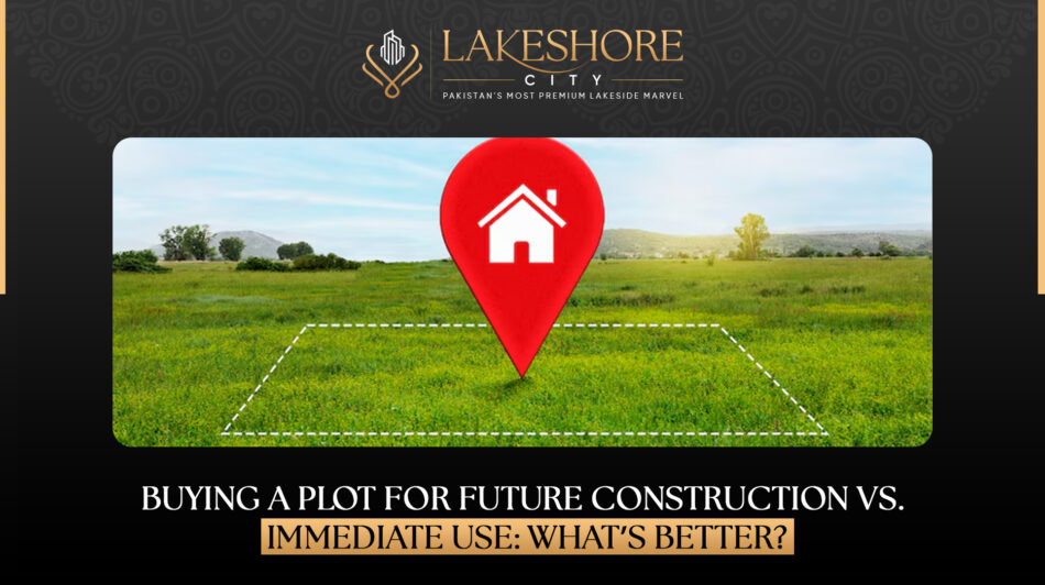 Buying a Plot for Future Construction vs. Immediate Use: What’s Better?