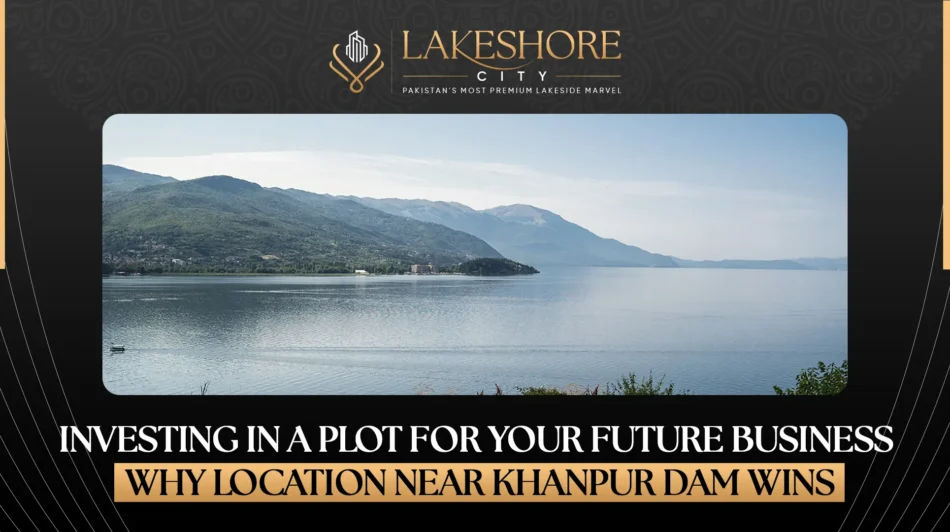 Investing in a Plot for Your Future Business: Why Location Near Khanpur Dam Wins