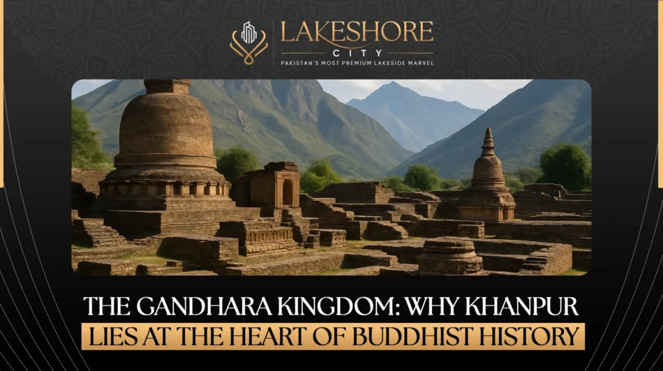 The Gandhara Kingdom: Why Khanpur Lies at the Heart of Buddhist History
