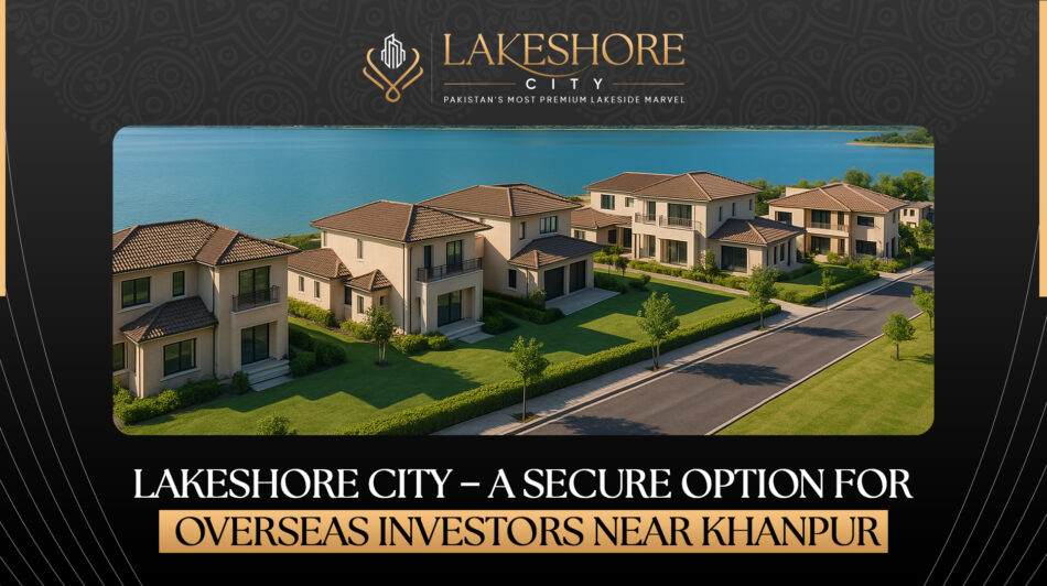 Lakeshore City – A Secure Option for Overseas Investors Near Khanpur