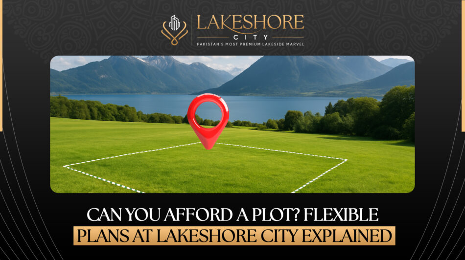 Can You Afford a Plot? Flexible Plans at Lakeshore City Explained 