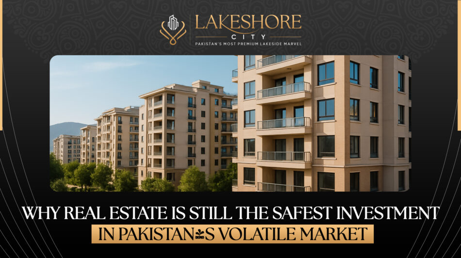 Why Real Estate is Still the Safest Investment in Pakistan’s Volatile Market