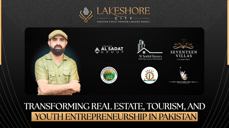 Syed Sadat Hussain Shah: Transforming Real Estate, Tourism, and Youth Entrepreneurship in Pakistan
