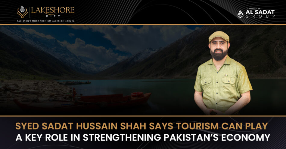 Pakistan’s Tourism Industry Has the Potential to Strengthen the National Economy, Says Syed Sadat Hussain Shah