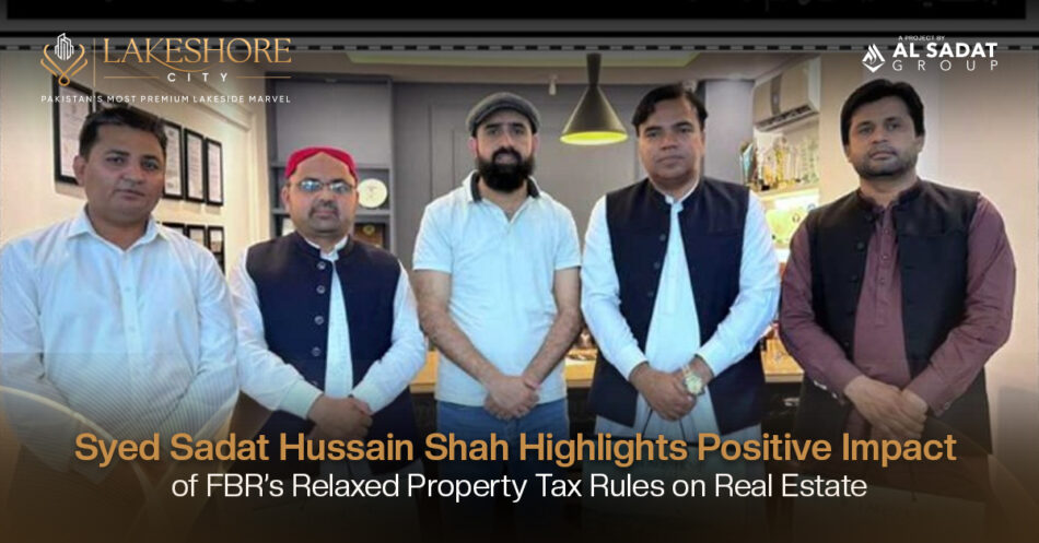 Syed Sadat Hussain Shah Highlights Positive Impact of FBR’s Relaxed Property Tax Rules on Real Estate