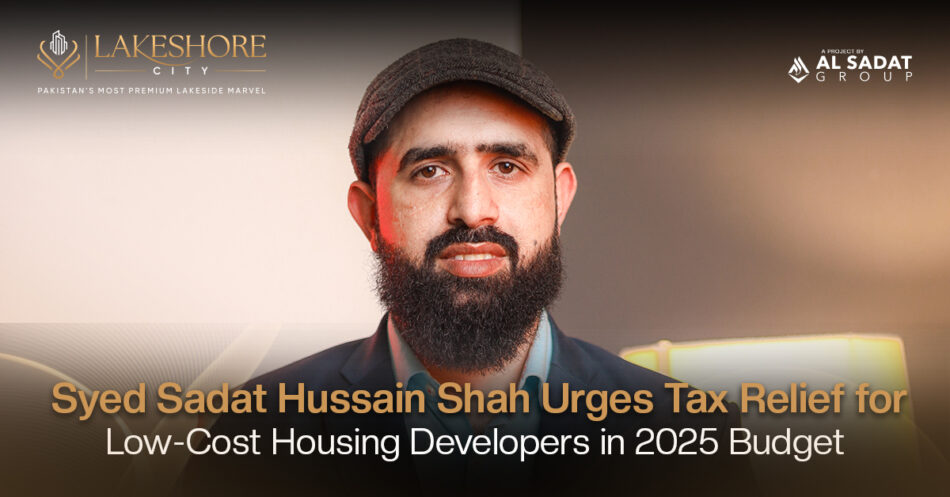 Syed Sadat Hussain Shah Urges Tax Relief for Low-Cost Housing Developers in 2025 Budget