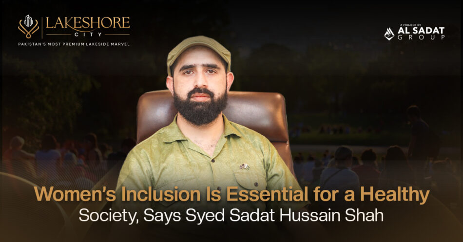 Women’s Inclusion Is Essential for a Healthy Society, Says Syed Sadat Hussain Shah
