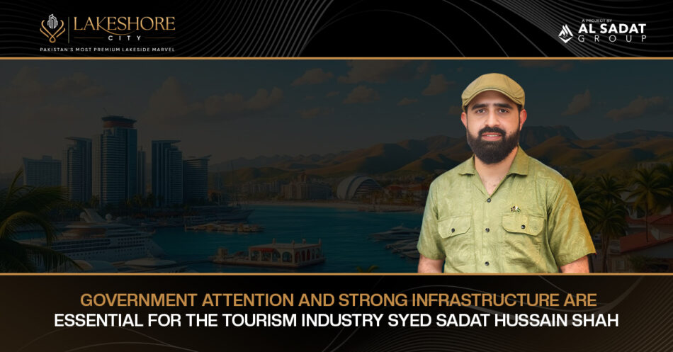 Government Attention and Strong Infrastructure Are Essential for the Tourism Industry: Syed Sadat Hussain Shah