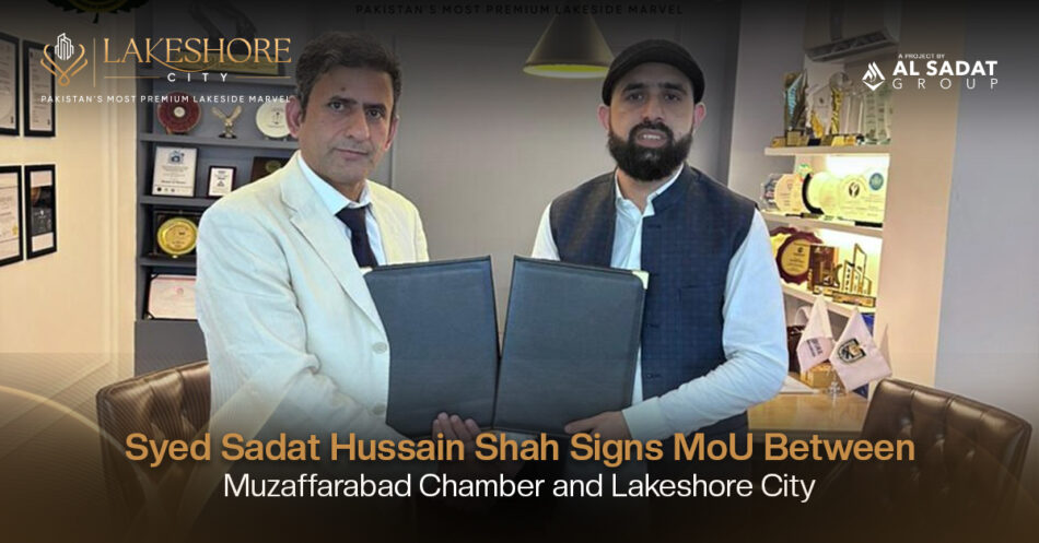 Syed Sadat Hussain Shah Signs MoU Between Muzaffarabad Chamber and Lakeshore City to Boost Youth Employment and Investment
