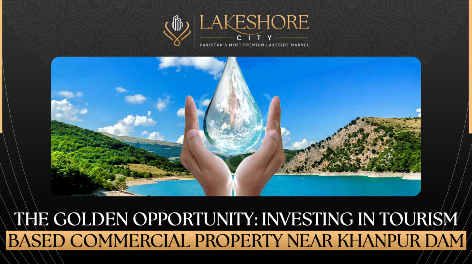 The Golden Opportunity: Investing in Tourism-Based Commercial Property Near Khanpur Dam