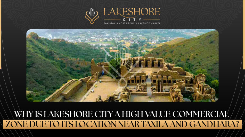 Why is Lakeshore City a high-value commercial zone due to its location near Taxila and Gandhara?