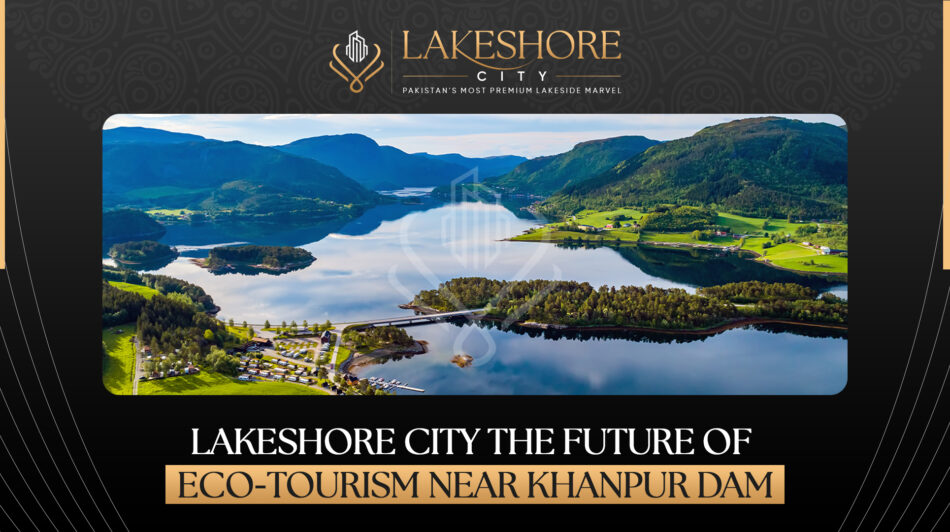 Lakeshore City — The Future of Eco-Tourism Near Khanpur Dam