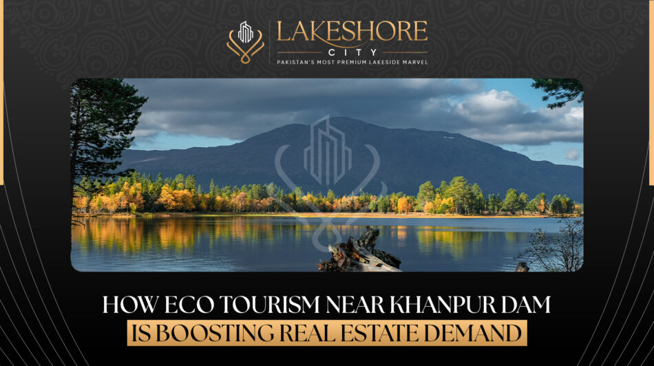 How Eco-Tourism Near Khanpur Dam Is Boosting Real Estate Demand