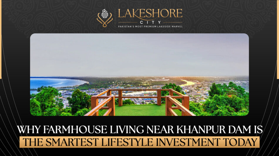 Why Farmhouse Living Near Khanpur Dam Is the Smartest Lifestyle Investment Today