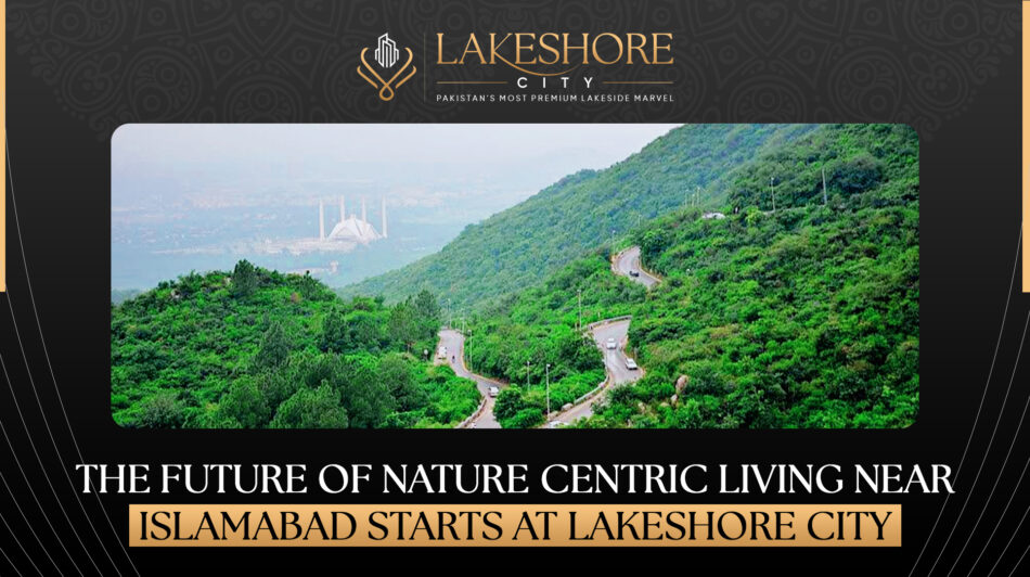 The Future of Nature-Centric Living Near Islamabad Starts at Lakeshore City