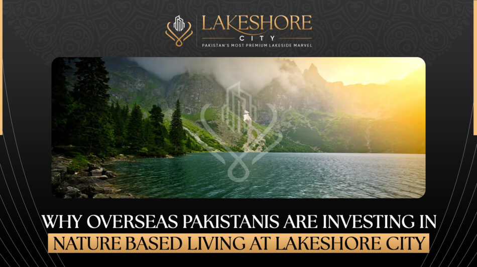 Why Overseas Pakistanis Are Investing in Nature-Based Living at Lakeshore City