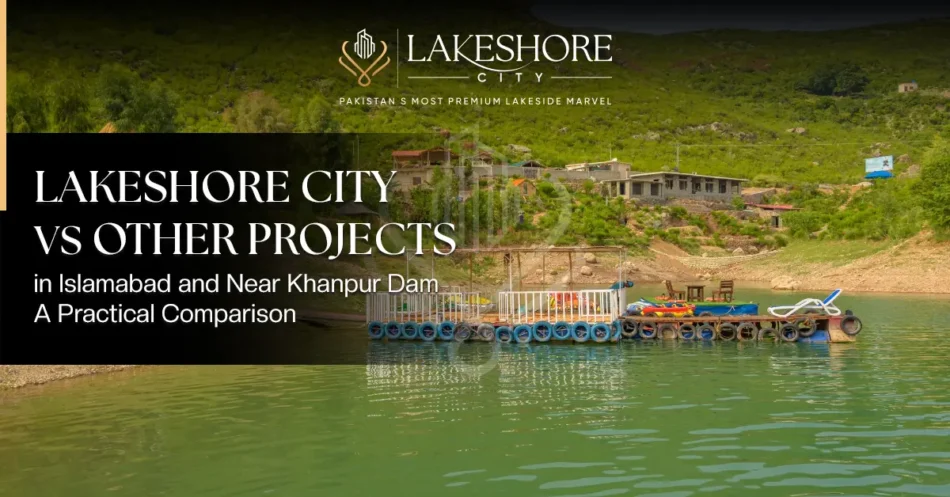 Lakeshore City vs Other Projects in Islamabad and Near Khanpur Dam: A Practical Comparison