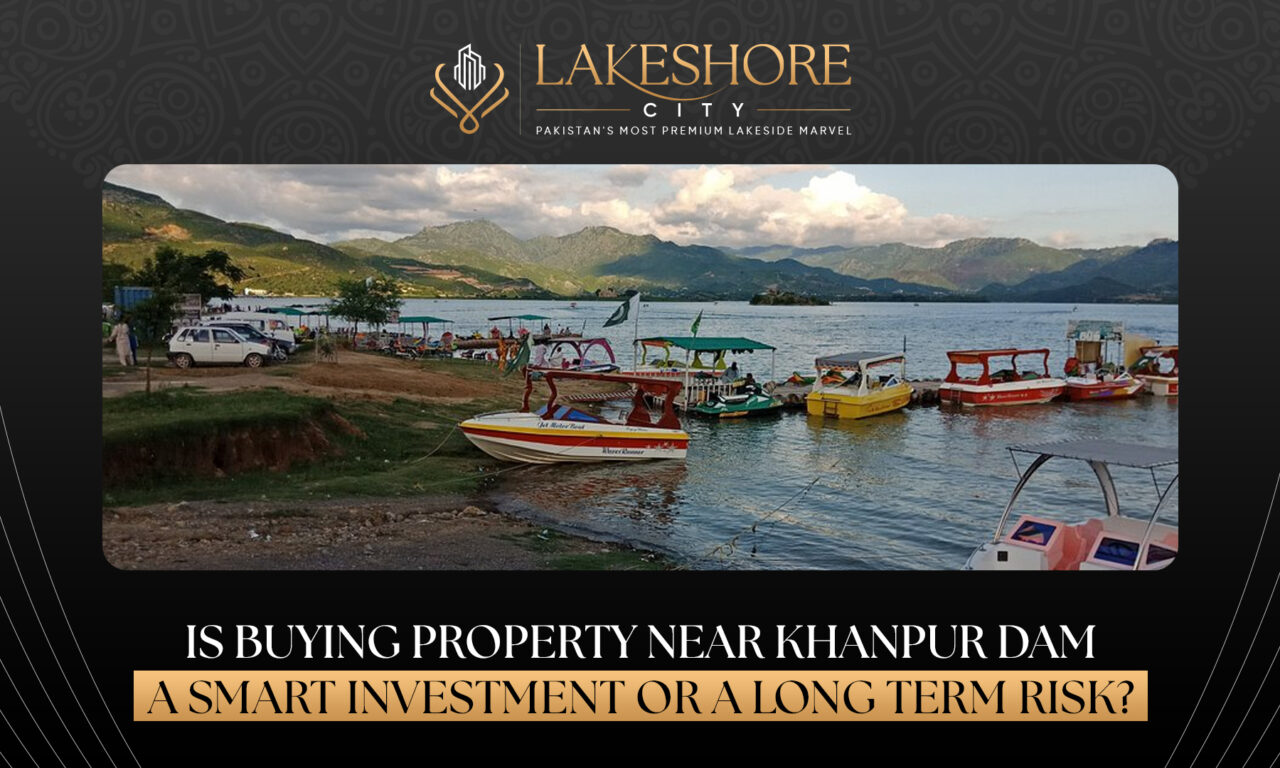 Is Buying Property Near Khanpur Dam a Smart Investment or a Long-Term Risk?