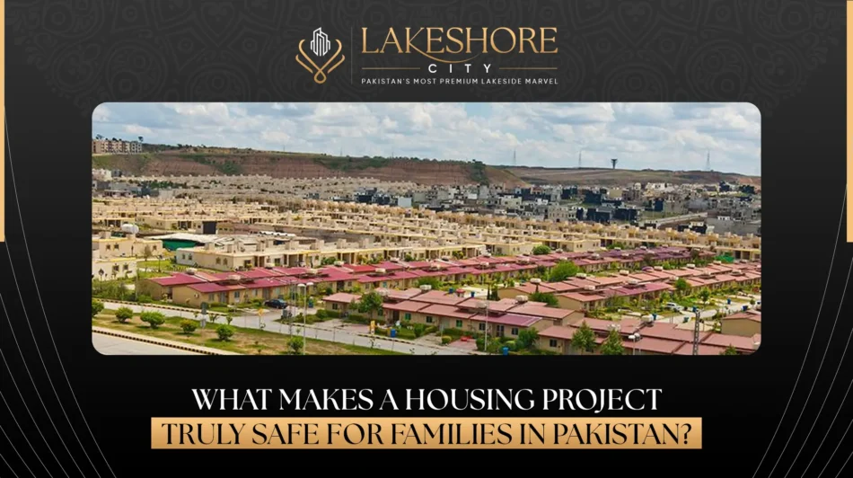 What Makes a Housing Project Truly Safe for Families in Pakistan?