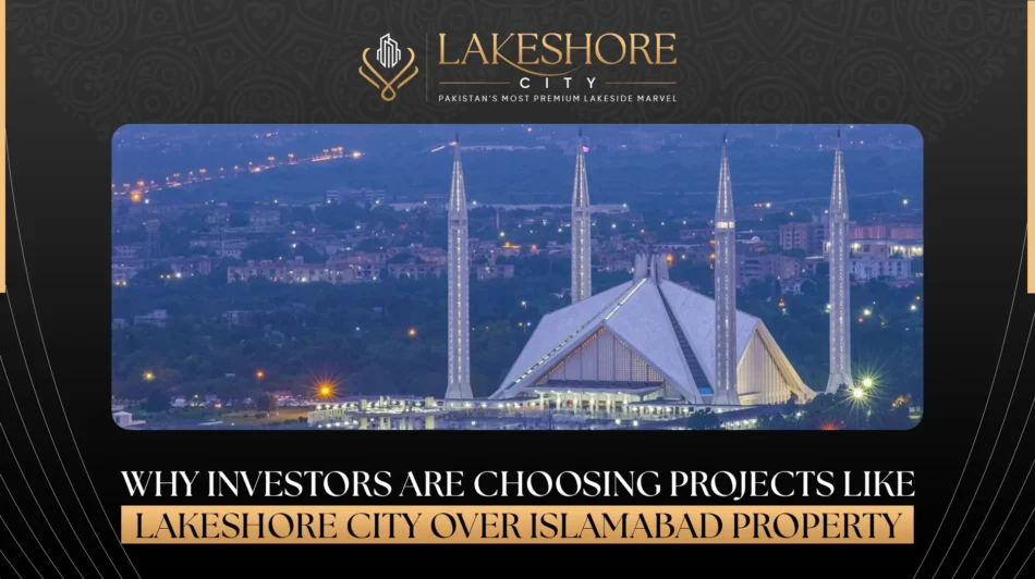 Why Investors Are Choosing Projects Like Lakeshore City Over Islamabad Property