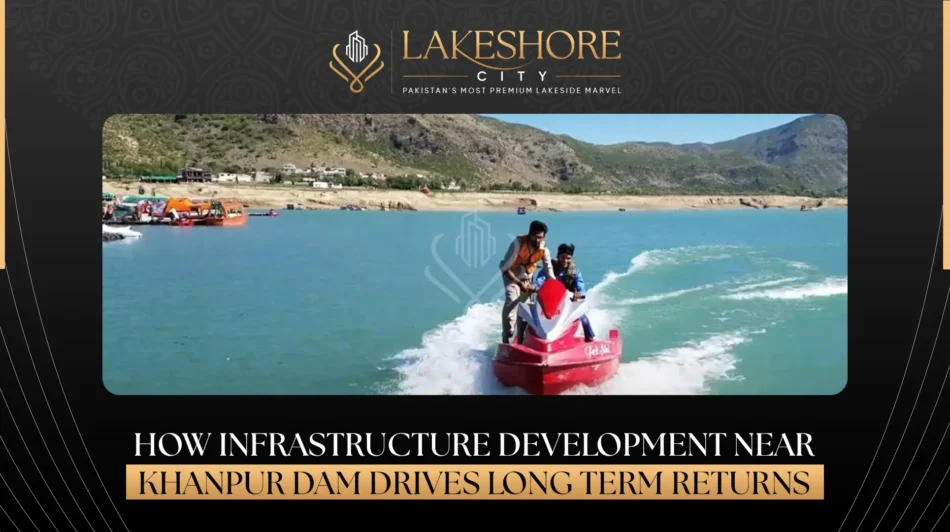 How Infrastructure Development Near Khanpur Dam Drives Long-Term Returns