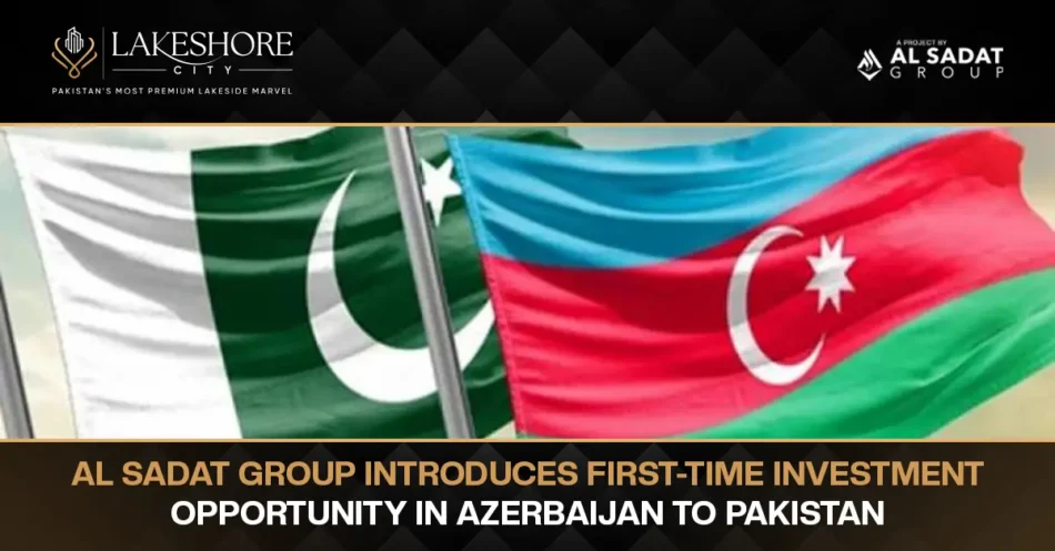Al Sadat Group Introduces First-Time Investment Opportunity in Azerbaijan to Pakistan