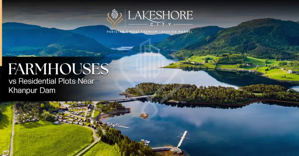 Farmhouses vs Residential Plots Near Khanpur Dam: What Makes More Sense for Investors?