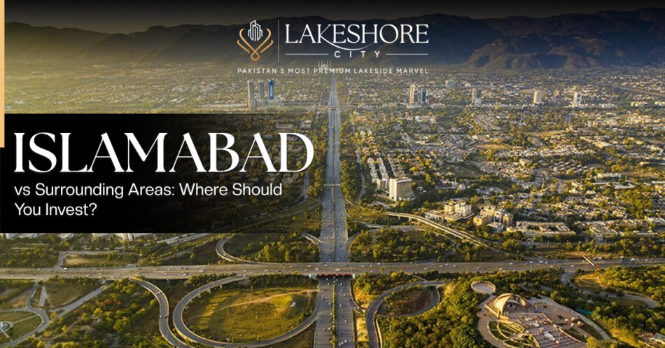 Islamabad vs Surrounding Areas: Where Should You Invest?