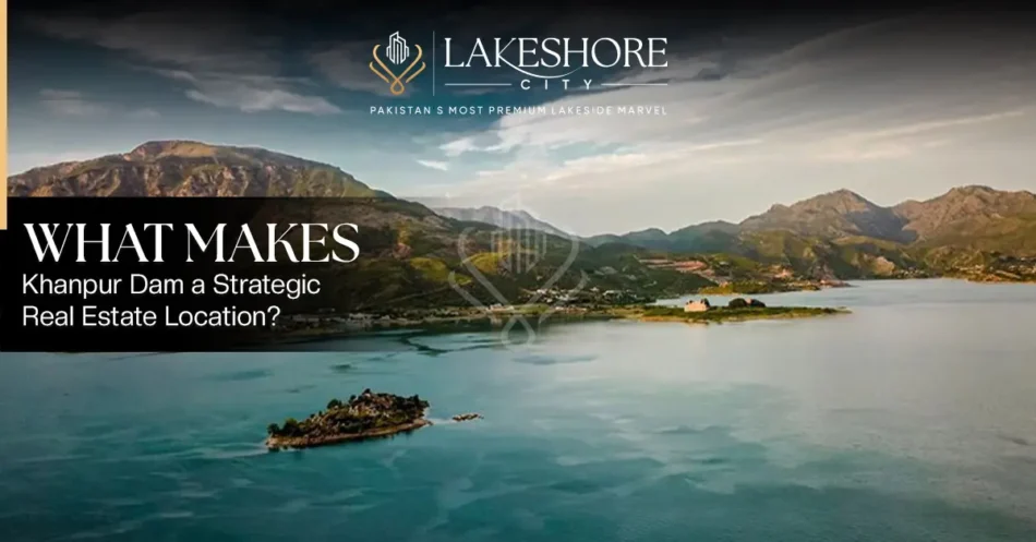 What Makes Khanpur Dam a Strategic Real Estate Location?