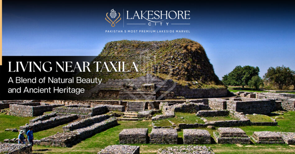Living Near Taxila: A Blend of Natural Beauty and Ancient Heritage