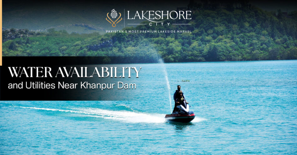 Water Availability and Utilities Near Khanpur Dam (Lakeshore City) — A Complete Local Guide